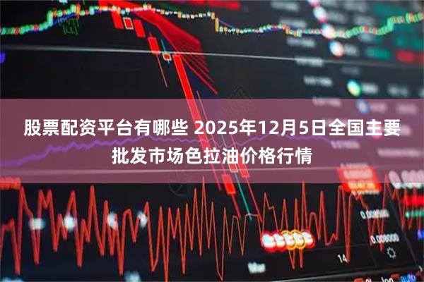 股票配资平台有哪些 2025年12月5日全国主要批发市场色拉油价格行情