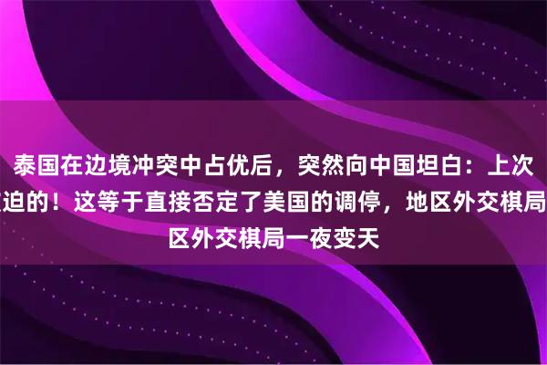 泰国在边境冲突中占优后，突然向中国坦白：上次停火是被迫的！这等于直接否定了美国的调停，地区外交棋局一夜变天
