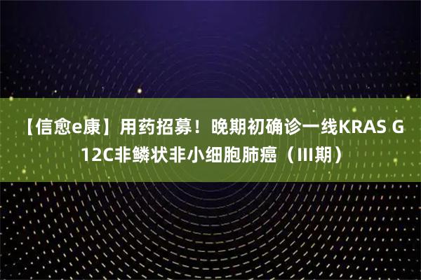 【信愈e康】用药招募！晚期初确诊一线KRAS G12C非鳞状非小细胞肺癌（Ⅲ期）
