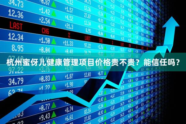 杭州蜜伢儿健康管理项目价格贵不贵？能信任吗？