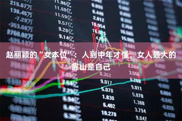 赵丽颖的“女本位”：人到中年才懂，女人最大的靠山是自己