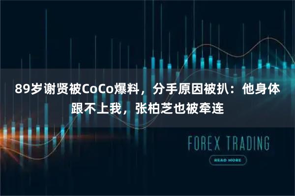 89岁谢贤被CoCo爆料，分手原因被扒：他身体跟不上我，张柏芝也被牵连