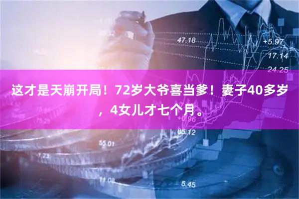 这才是天崩开局！72岁大爷喜当爹！妻子40多岁，4女儿才七个月。