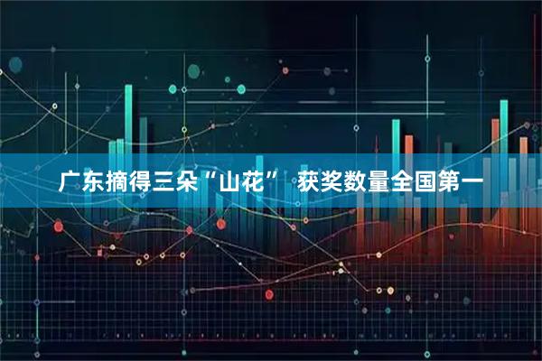 广东摘得三朵“山花”  获奖数量全国第一