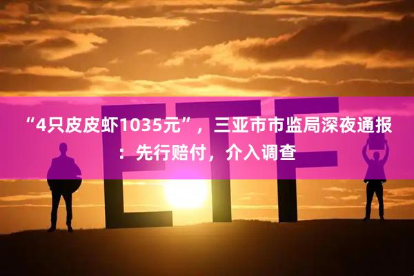 “4只皮皮虾1035元”，三亚市市监局深夜通报：先行赔付，介入调查