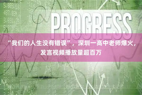 “我们的人生没有错误”，深圳一高中老师爆火，发言视频播放量超百万